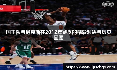 国王队与尼克斯在2012年赛季的精彩对决与历史回顾