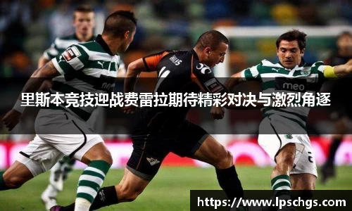 里斯本竞技迎战费雷拉期待精彩对决与激烈角逐