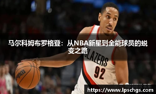 马尔科姆布罗格登：从NBA新星到全能球员的蜕变之路