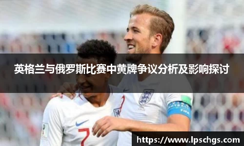 英格兰与俄罗斯比赛中黄牌争议分析及影响探讨