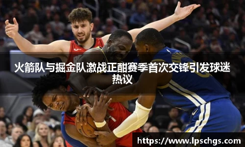 火箭队与掘金队激战正酣赛季首次交锋引发球迷热议
