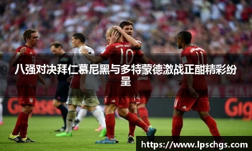 八强对决拜仁慕尼黑与多特蒙德激战正酣精彩纷呈