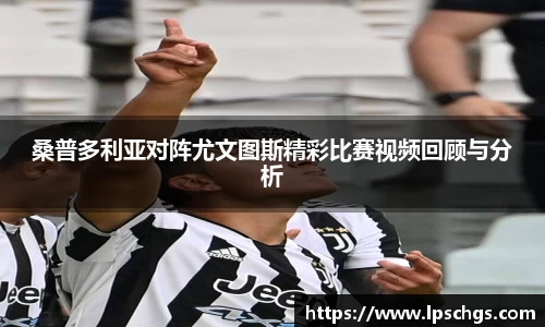 桑普多利亚对阵尤文图斯精彩比赛视频回顾与分析