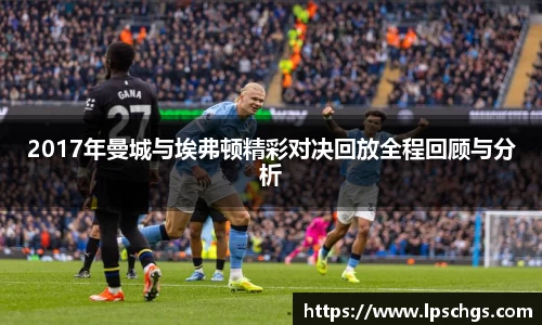 2017年曼城与埃弗顿精彩对决回放全程回顾与分析